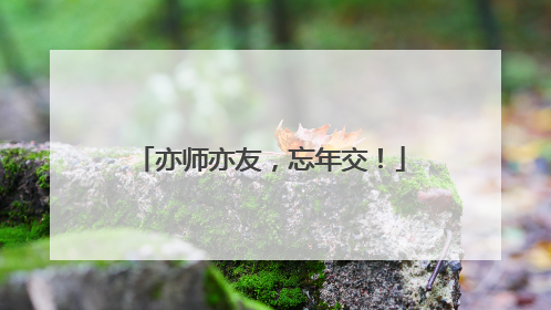 亦师亦友，忘年交！