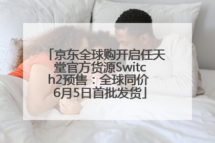 京东全球购开启任天堂官方货源Switch2预售：全球同价 6月5日首批发货