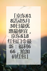 京东618活动5月30日最优惠最便宜，京东618红包口令最新：福利666，抢加码红包