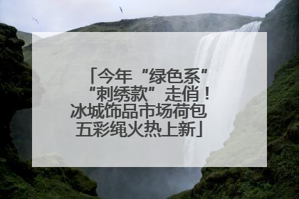 今年“绿色系”“刺绣款”走俏！冰城饰品市场荷包五彩绳火热上新
