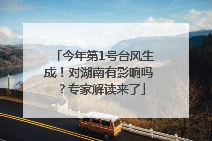 今年第1号台风生成！对湖南有影响吗？专家解读来了