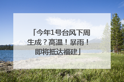 今年1号台风下周生成？高温！暴雨！即将抵达福建