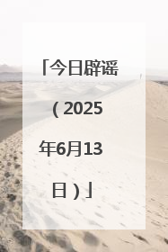 今日辟谣（2025年6月13日）
