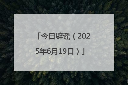 今日辟谣（2025年6月19日）