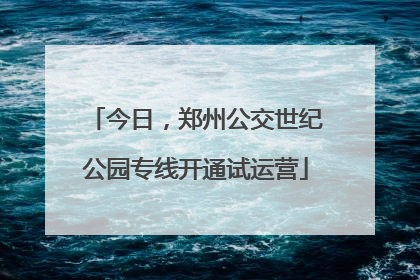 今日，郑州公交世纪公园专线开通试运营