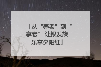 从“养老”到“享老” 让银发族乐享夕阳红