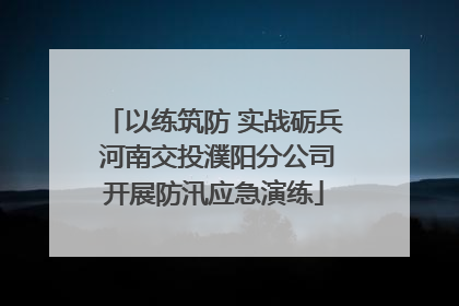 以练筑防 实战砺兵 河南交投濮阳分公司开展防汛应急演练