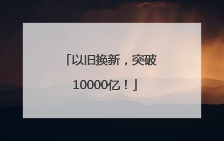 以旧换新，突破10000亿！