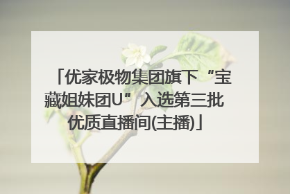 优家极物集团旗下“宝藏姐妹团U”入选第三批优质直播间(主播)
