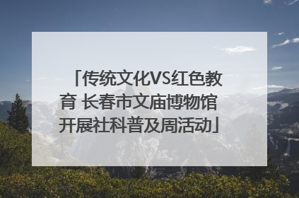 传统文化VS红色教育 长春市文庙博物馆开展社科普及周活动