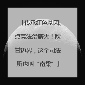 传承红色基因、点亮法治薪火！陕甘边界，这个司法所也叫“南梁”