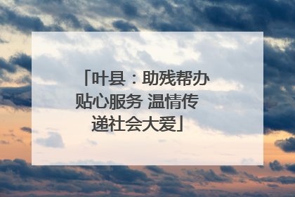 叶县：助残帮办贴心服务 温情传递社会大爱