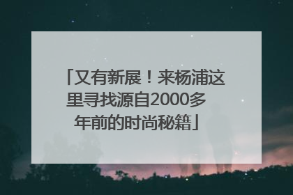又有新展！来杨浦这里寻找源自2000多年前的时尚秘籍