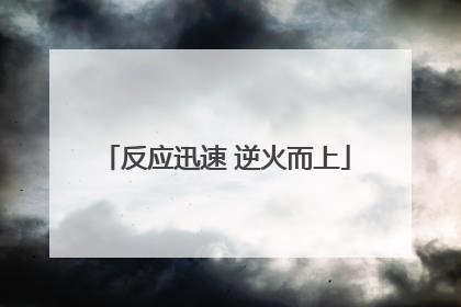 反应迅速 逆火而上
