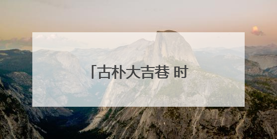 古朴大吉巷 时尚“菜古里”