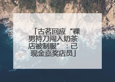 古茗回应“裸男持刀闯入奶茶店被制服”：已现金嘉奖店员