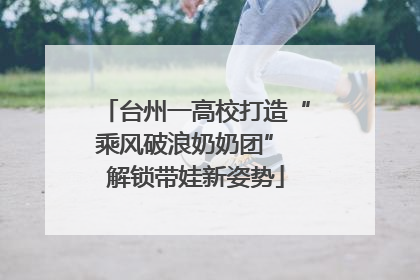 台州一高校打造“乘风破浪奶奶团” 解锁带娃新姿势
