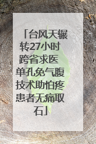 台风天辗转27小时跨省求医 单孔免气腹技术助怕疼患者无痛取石