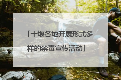 十堰各地开展形式多样的禁毒宣传活动