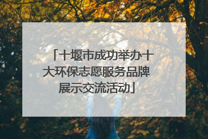 十堰市成功举办十大环保志愿服务品牌展示交流活动