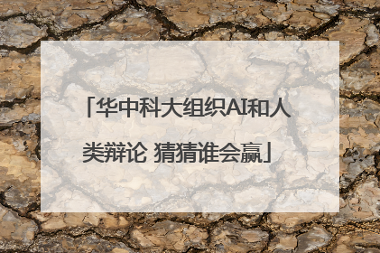 华中科大组织AI和人类辩论 猜猜谁会赢