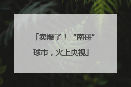 卖爆了！“南哥”球市，火上央视