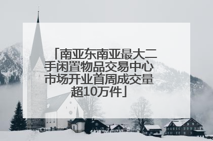 南亚东南亚最大二手闲置物品交易中心市场开业首周成交量超10万件