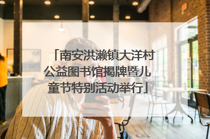 南安洪濑镇大洋村公益图书馆揭牌暨儿童节特别活动举行