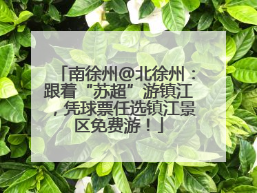 南徐州@北徐州：跟着“苏超”游镇江，凭球票任选镇江景区免费游！