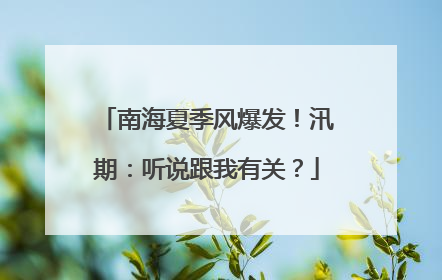 南海夏季风爆发！汛期：听说跟我有关？
