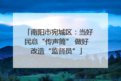 南阳市宛城区：当好民意“传声筒” 做好改造“监督员”