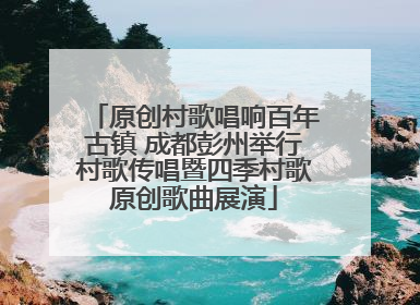 原创村歌唱响百年古镇 成都彭州举行村歌传唱暨四季村歌原创歌曲展演