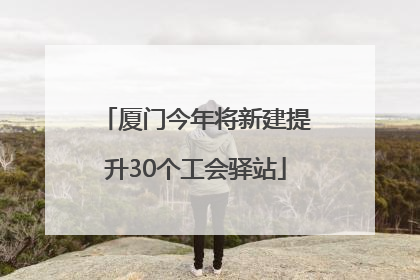 厦门今年将新建提升30个工会驿站