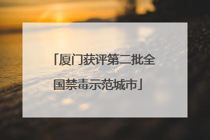 厦门获评第二批全国禁毒示范城市