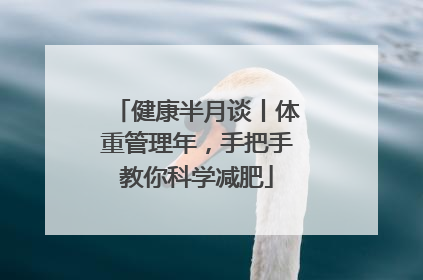 健康半月谈丨体重管理年，手把手教你科学减肥