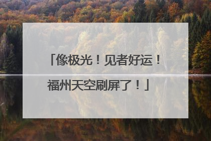 像极光！见者好运！福州天空刷屏了！