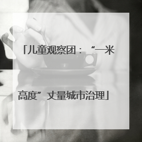 儿童观察团：“一米高度”丈量城市治理
