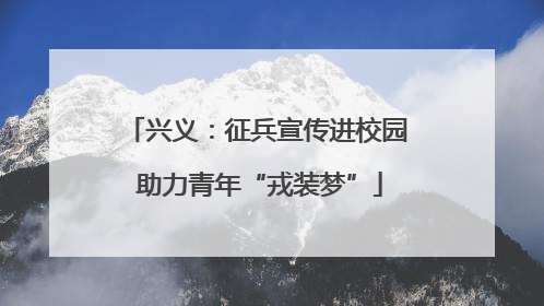 兴义：征兵宣传进校园 助力青年“戎装梦”