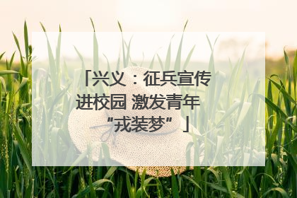 兴义：征兵宣传进校园 激发青年“戎装梦”