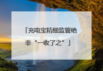充电宝精细监管绝非“一收了之”