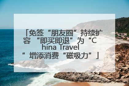 免签“朋友圈”持续扩容 “即买即退”为“China Travel”增添消费“磁吸力”