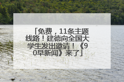 免费，11条主题线路！建德向全国大学生发出邀请！《90早新闻》来了