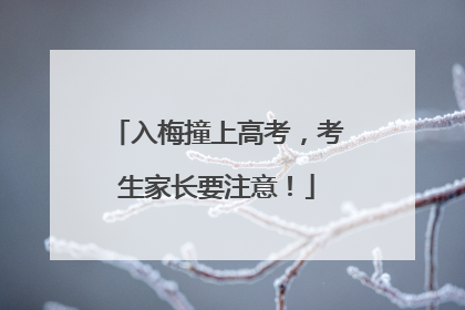 入梅撞上高考，考生家长要注意！
