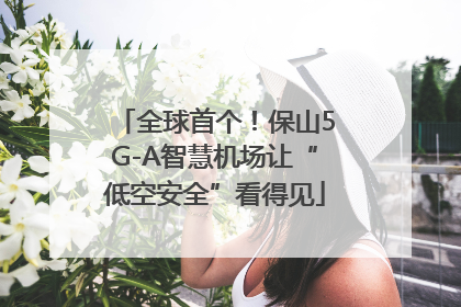 全球首个！保山5G-A智慧机场让“低空安全”看得见