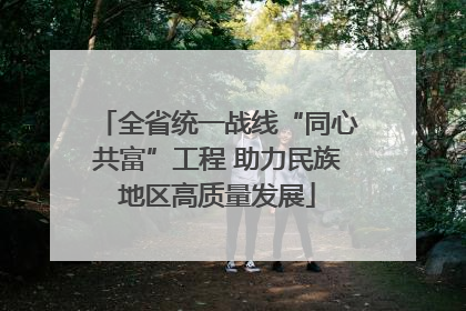 全省统一战线“同心共富”工程 助力民族地区高质量发展