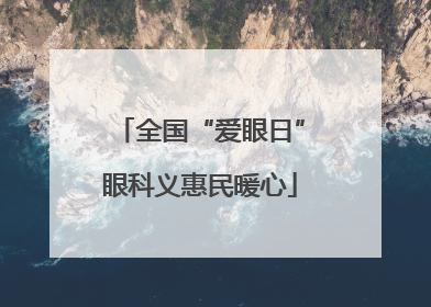 全国“爱眼日”眼科义惠民暖心