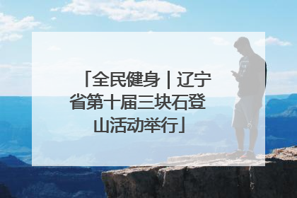全民健身｜辽宁省第十届三块石登山活动举行