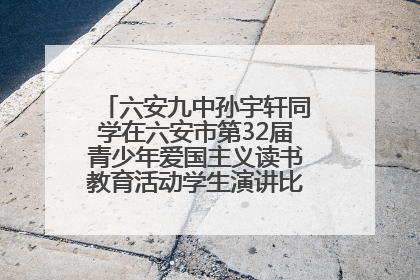 六安九中孙宇轩同学在六安市第32届青少年爱国主义读书教育活动学生演讲比赛中荣获一等奖