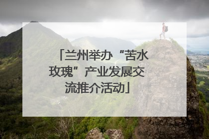 兰州举办“苦水玫瑰”产业发展交流推介活动