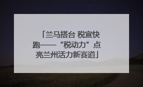 兰马搭台 税宣快跑——“税动力”点亮兰州活力新赛道